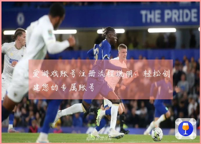 爱游戏账号注册流程说明，轻松创建您的专属账号