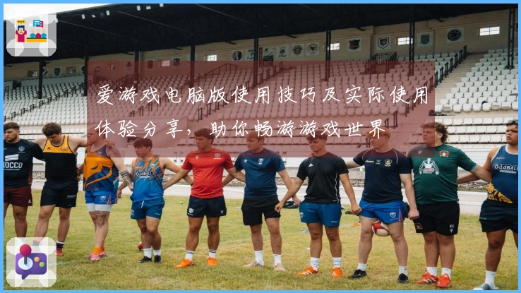 爱游戏电脑版使用技巧及实际使用体验分享，助你畅游游戏世界