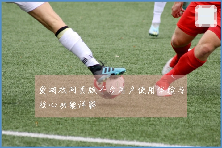 爱游戏网页版平台用户使用体验与核心功能详解