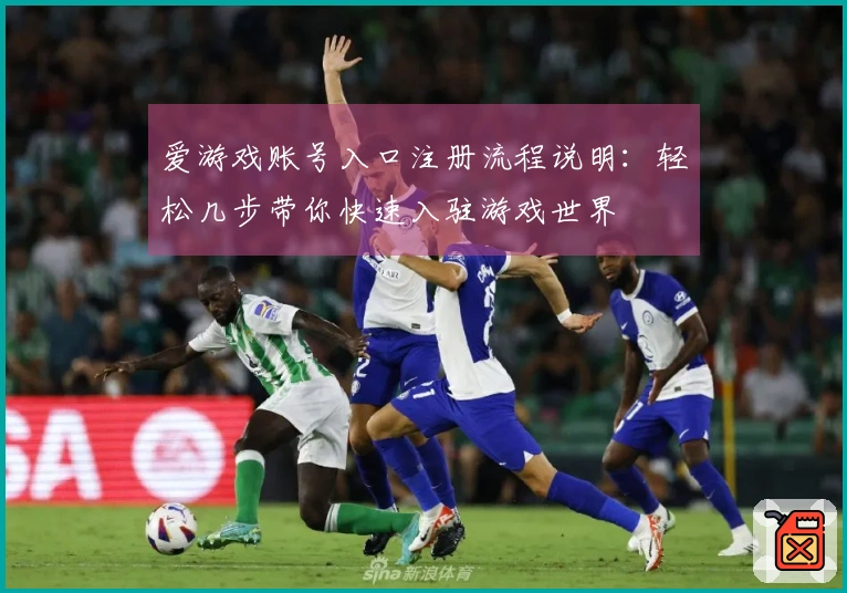 爱游戏账号入口注册流程说明：轻松几步带你快速入驻游戏世界
