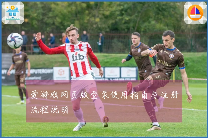 爱游戏网页版登录使用指南与注册流程说明