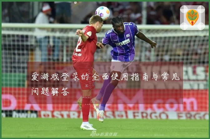 爱游戏登录的全面使用指南与常见问题解答