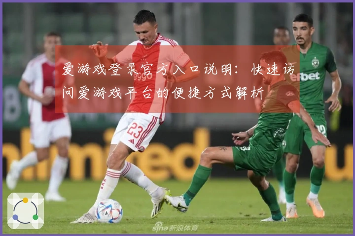 爱游戏登录官方入口说明：快速访问爱游戏平台的便捷方式解析