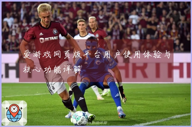 爱游戏网页版平台用户使用体验与核心功能详解