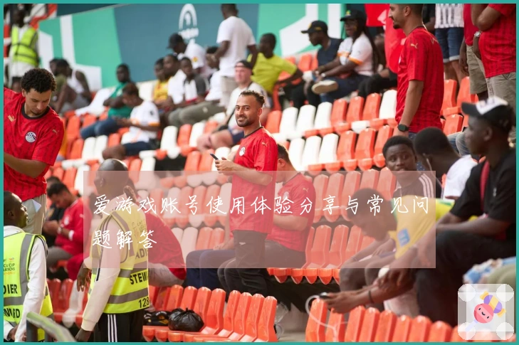 爱游戏账号使用体验分享与常见问题解答