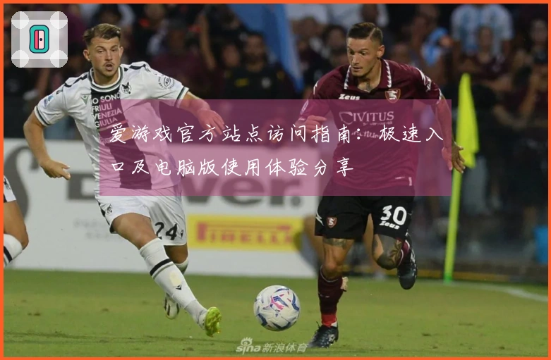 爱游戏官方站点访问指南：极速入口及电脑版使用体验分享