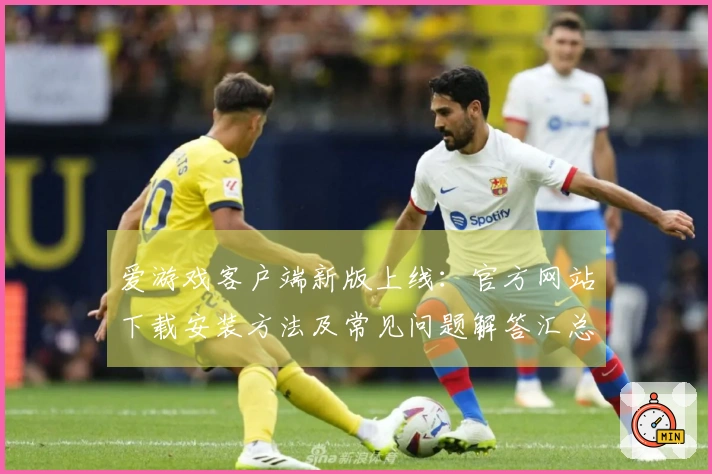 爱游戏客户端新版上线:官方网站下载安装方法及常见问题解答汇总