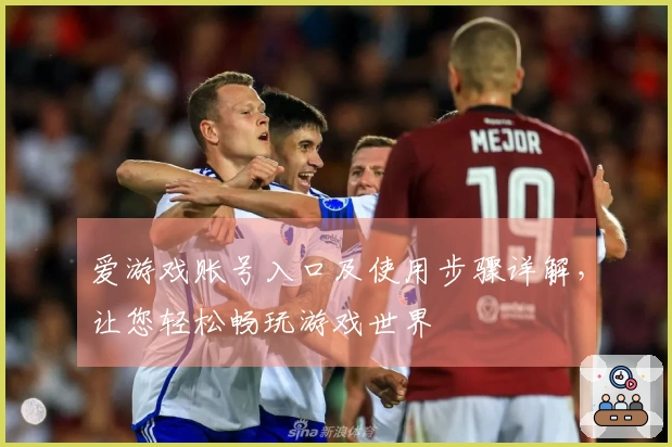 爱游戏账号入口及使用步骤详解，让您轻松畅玩游戏世界